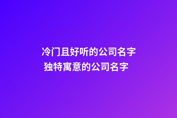 冷门且好听的公司名字 独特寓意的公司名字-第1张-公司起名-玄机派